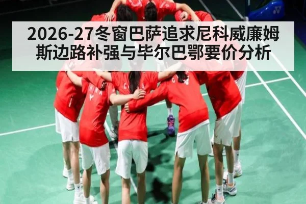 2026-27冬窗巴萨追求尼科威廉姆斯边路补强与毕尔巴鄂要价分析