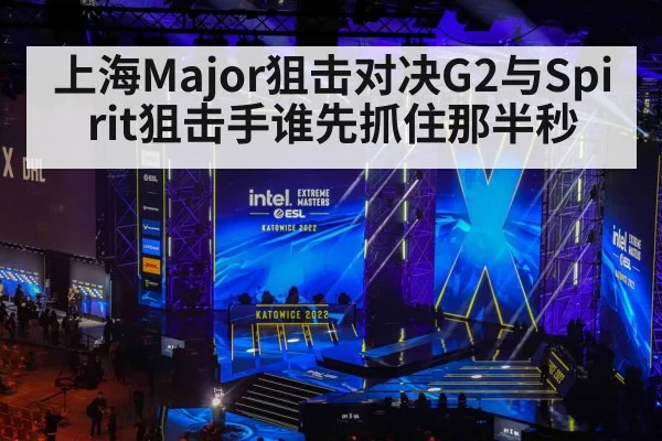 上海Major狙击对决G2与Spirit狙击手谁先抓住那半秒