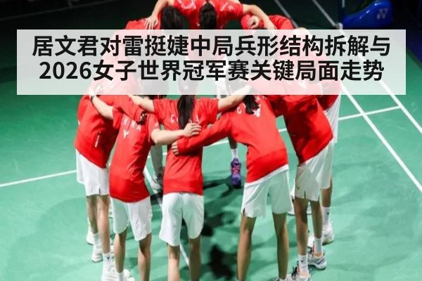 居文君对雷挺婕中局兵形结构拆解与2026女子世界冠军赛关键局面走势